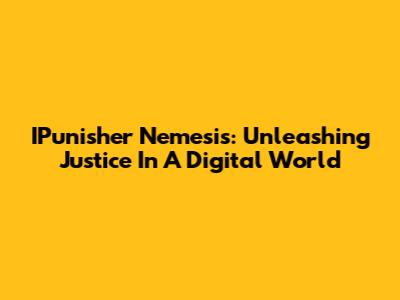 IPunisher Nemesis: Unleashing Justice In A Digital World