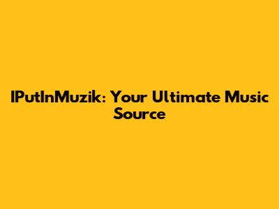 IPutInMuzik: Your Ultimate Music Source