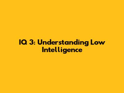 IQ 3: Understanding Low Intelligence