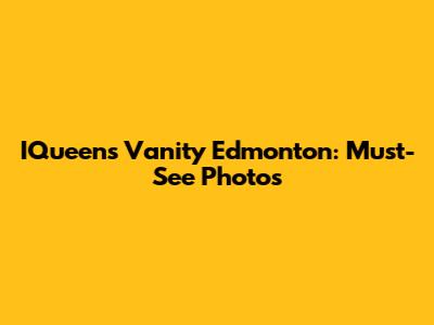 IQueen's Vanity Edmonton: Must-See Photos
