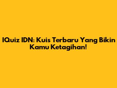 IQuiz IDN: Kuis Terbaru Yang Bikin Kamu Ketagihan!