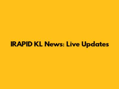 IRAPID KL News: Live Updates