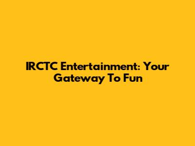 IRCTC Entertainment: Your Gateway To Fun