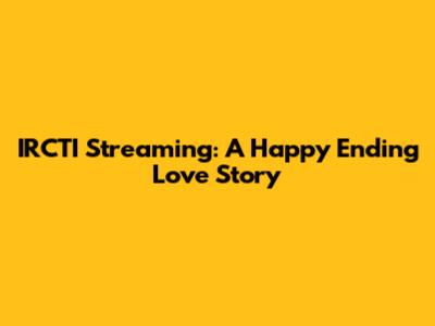 IRCTI Streaming: A Happy Ending Love Story
