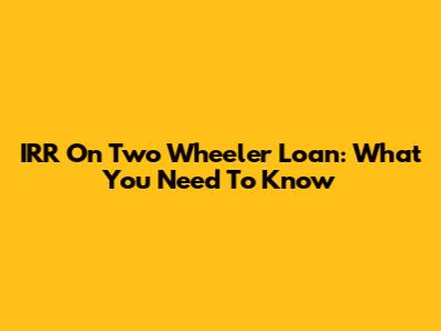 IRR On Two Wheeler Loan: What You Need To Know