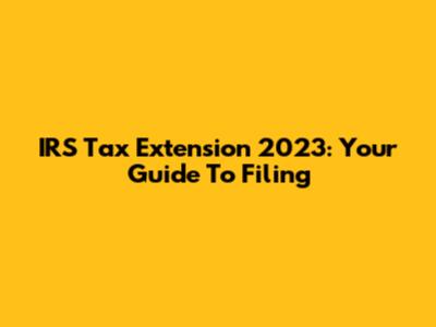IRS Tax Extension 2023: Your Guide To Filing
