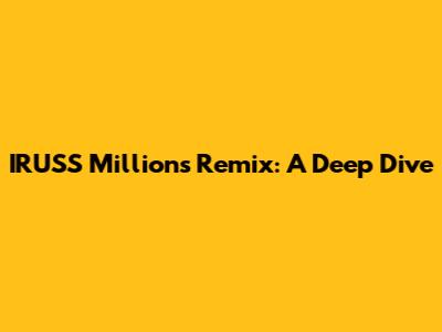 IRUSS Millions Remix: A Deep Dive