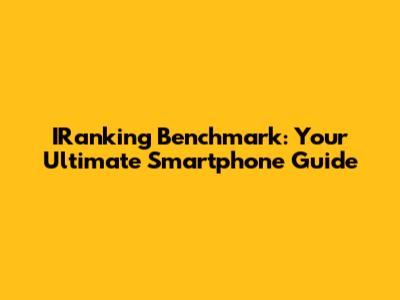IRanking Benchmark: Your Ultimate Smartphone Guide