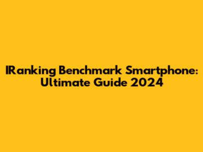IRanking Benchmark Smartphone: Ultimate Guide 2024