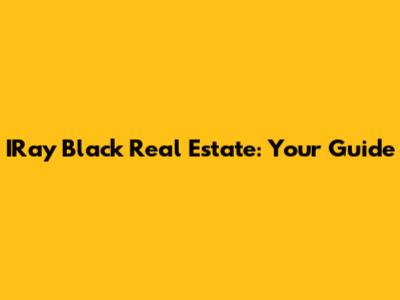 IRay Black Real Estate: Your Guide