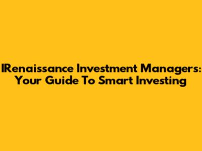 IRenaissance Investment Managers: Your Guide To Smart Investing