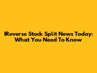 IReverse Stock Split News Today: What You Need To Know