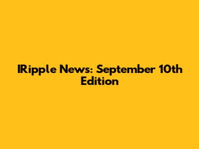 IRipple News: September 10th Edition
