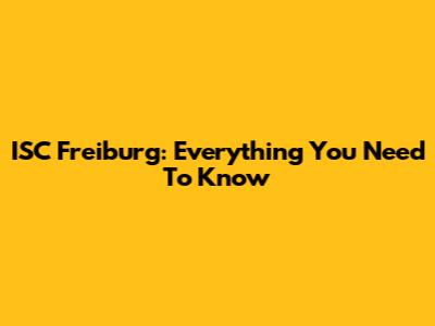 ISC Freiburg: Everything You Need To Know