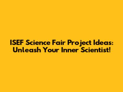 ISEF Science Fair Project Ideas: Unleash Your Inner Scientist!