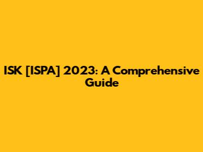ISK [ISPA] 2023: A Comprehensive Guide