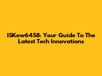 ISKew6458: Your Guide To The Latest Tech Innovations