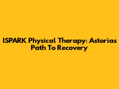 ISPARK Physical Therapy: Astoria's Path To Recovery
