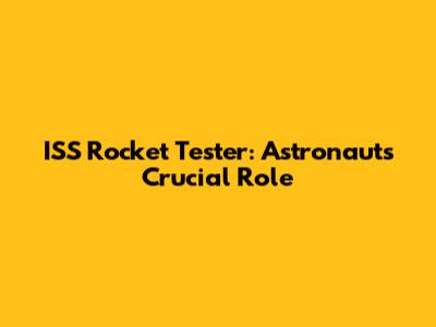 ISS Rocket Tester: Astronauts' Crucial Role