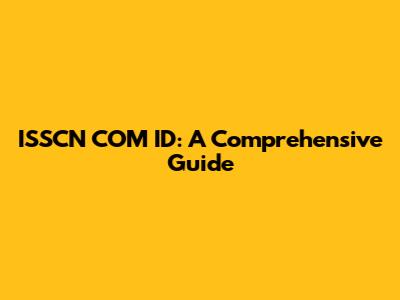 ISSCN COM ID: A Comprehensive Guide