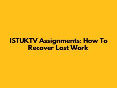 ISTUKTV Assignments: How To Recover Lost Work