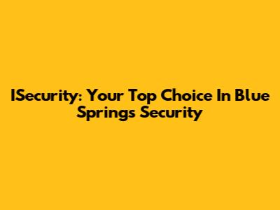 ISecurity: Your Top Choice In Blue Springs Security