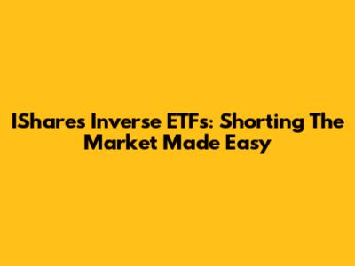 IShares Inverse ETFs: Shorting The Market Made Easy