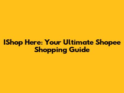 IShop Here: Your Ultimate Shopee Shopping Guide