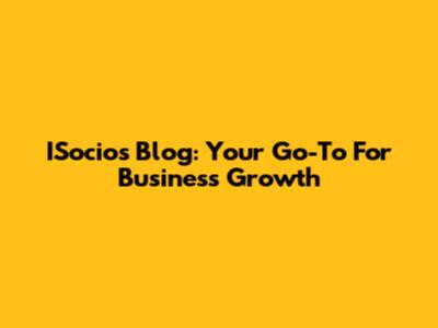 ISocios Blog: Your Go-To For Business Growth