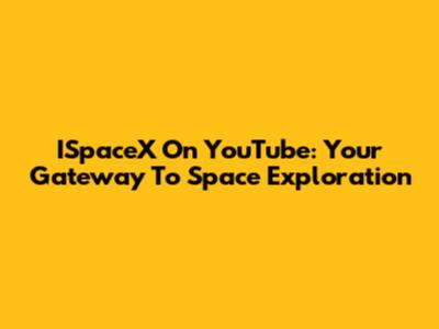 ISpaceX On YouTube: Your Gateway To Space Exploration