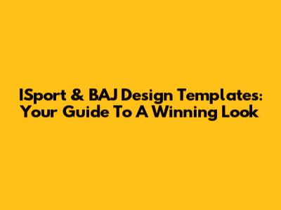 ISport & BAJ Design Templates: Your Guide To A Winning Look