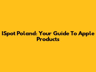 ISpot Poland: Your Guide To Apple Products