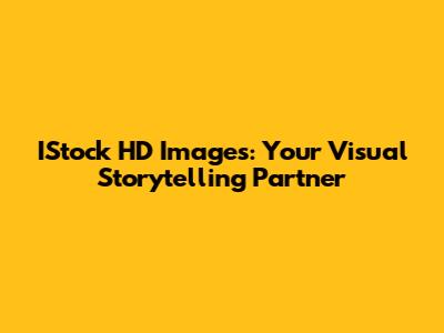 IStock HD Images: Your Visual Storytelling Partner