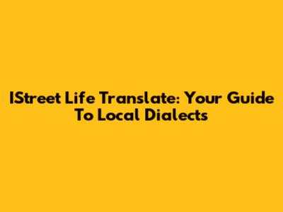 IStreet Life Translate: Your Guide To Local Dialects
