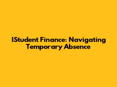 IStudent Finance: Navigating Temporary Absence