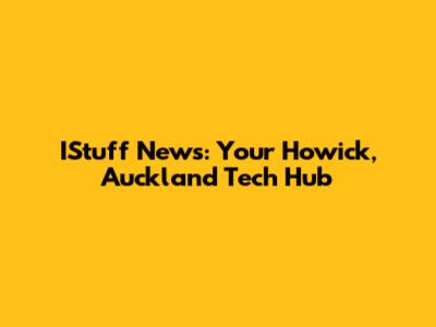 IStuff News: Your Howick, Auckland Tech Hub