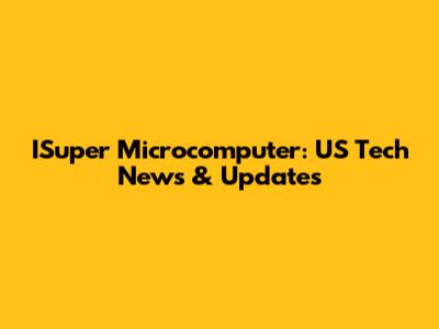 ISuper Microcomputer: US Tech News & Updates