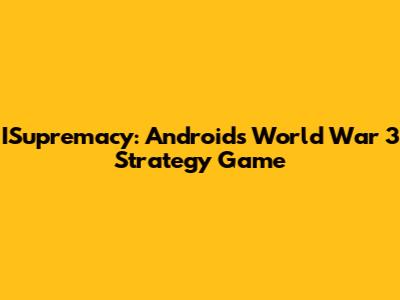 ISupremacy: Android's World War 3 Strategy Game