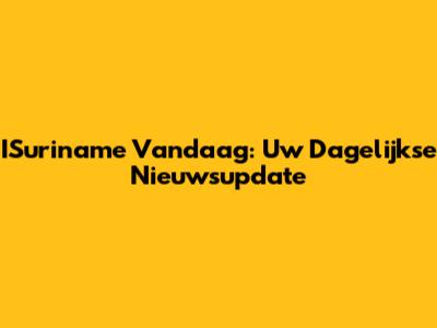 ISuriname Vandaag: Uw Dagelijkse Nieuwsupdate