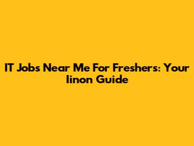 IT Jobs Near Me For Freshers: Your Iinon Guide