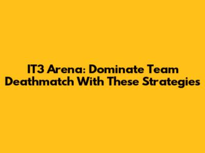 IT3 Arena: Dominate Team Deathmatch With These Strategies