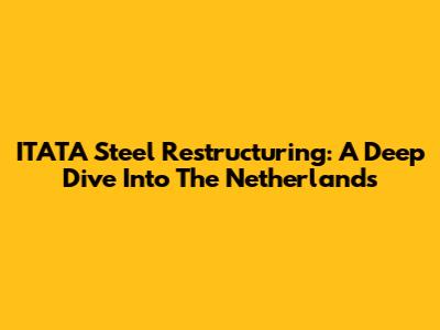 ITATA Steel Restructuring: A Deep Dive Into The Netherlands