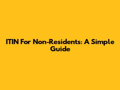 ITIN For Non-Residents: A Simple Guide