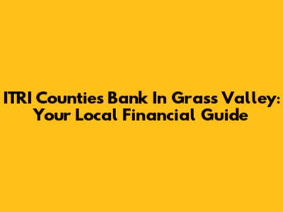ITRI Counties Bank In Grass Valley: Your Local Financial Guide