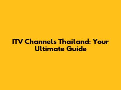 ITV Channels Thailand: Your Ultimate Guide