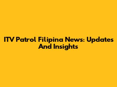 ITV Patrol Filipina News: Updates And Insights