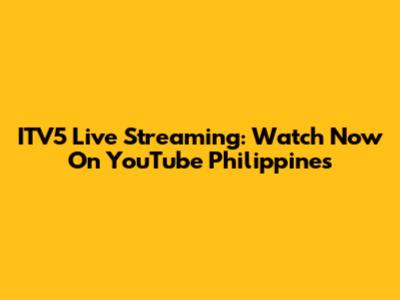 ITV5 Live Streaming: Watch Now On YouTube Philippines