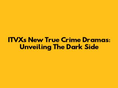 ITVX's New True Crime Dramas: Unveiling The Dark Side
