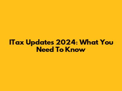 ITax Updates 2024: What You Need To Know