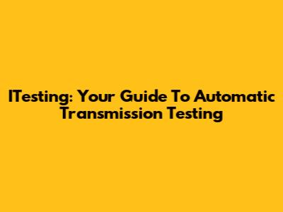 ITesting: Your Guide To Automatic Transmission Testing